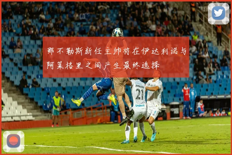 那不勒斯新任主帅将在伊达利诺与阿莱格里之间产生最终选择