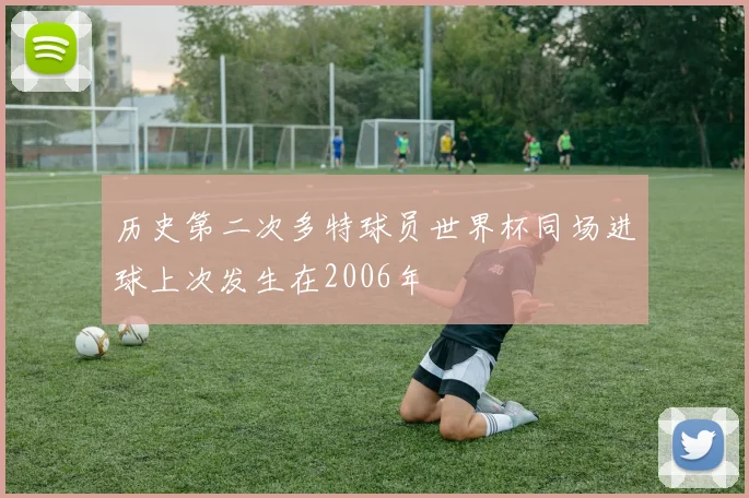 历史第二次多特球员世界杯同场进球上次发生在2006年