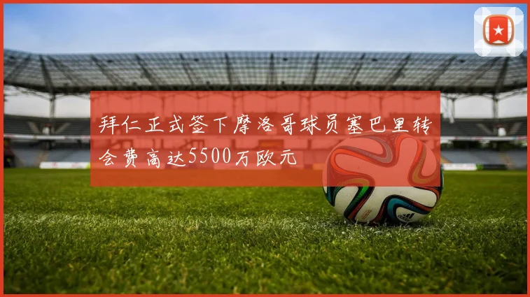 拜仁正式签下摩洛哥球员塞巴里转会费高达5500万欧元