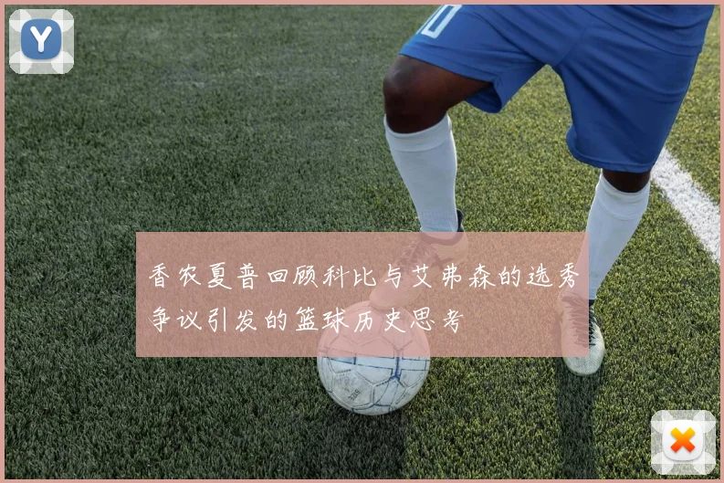 香农夏普回顾科比与艾弗森的选秀争议引发的篮球历史思考