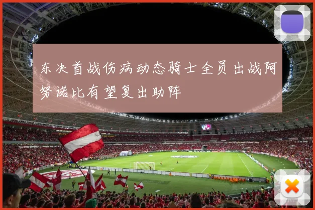东决首战伤病动态骑士全员出战阿努诺比有望复出助阵