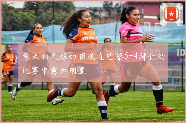 意大利足球的困境在巴黎5-4拜仁的比赛中愈加明显